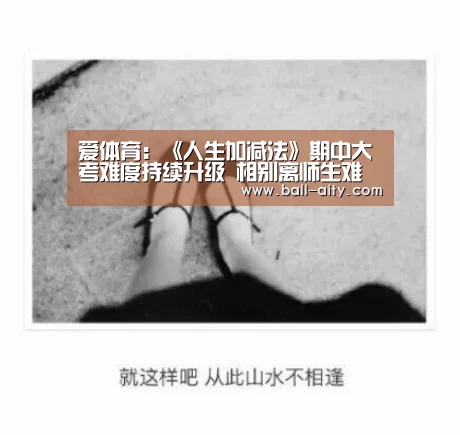 爱体育:《人生加减法》期中大考难度持续升级 相别离师生难掩遗憾泪撒现场(图3) 爱体育