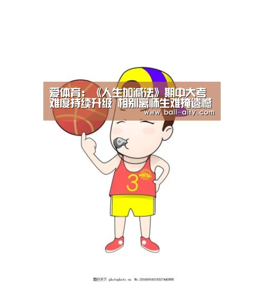 爱体育:《人生加减法》期中大考难度持续升级 相别离师生难掩遗憾泪撒现场(图1) 爱体育